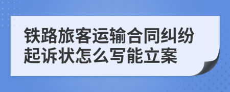 铁路旅客运输合同纠纷起诉状怎么写能立案