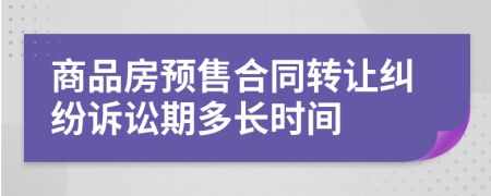 商品房预售合同转让纠纷诉讼期多长时间