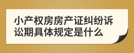 小产权房房产证纠纷诉讼期具体规定是什么