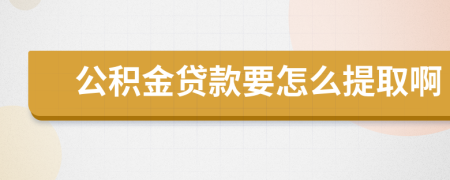 公积金贷款要怎么提取啊