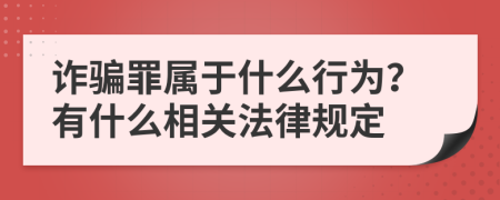 诈骗罪属于什么行为？有什么相关法律规定
