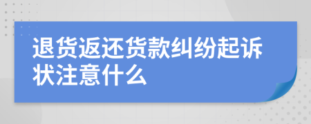 退货返还货款纠纷起诉状注意什么