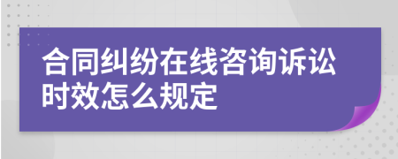 合同纠纷在线咨询诉讼时效怎么规定