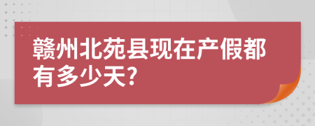 赣州北苑县现在产假都有多少天?