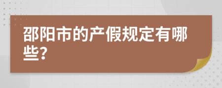 邵阳市的产假规定有哪些？