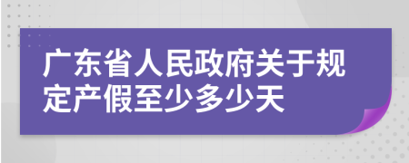 广东省人民政府关于规定产假至少多少天