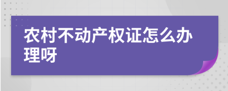 农村不动产权证怎么办理呀