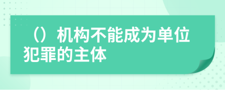 （）机构不能成为单位犯罪的主体