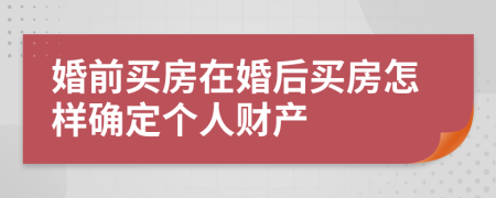 婚前买房在婚后买房怎样确定个人财产