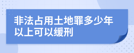 非法占用土地罪多少年以上可以缓刑
