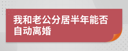 我和老公分居半年能否自动离婚