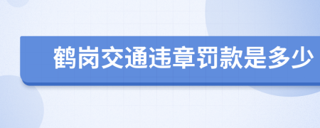 鹤岗交通违章罚款是多少