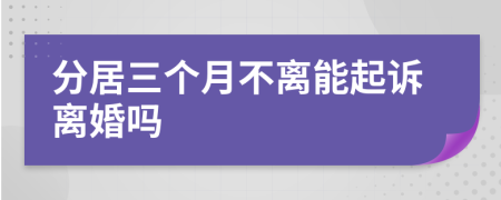 分居三个月不离能起诉离婚吗