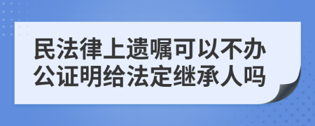 民法律上遗嘱可以不办公证明给法定继承人吗