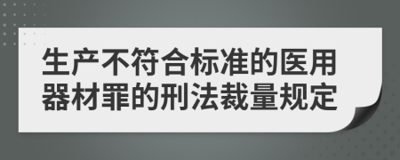 生产不符合标准的医用器材罪的刑法裁量规定