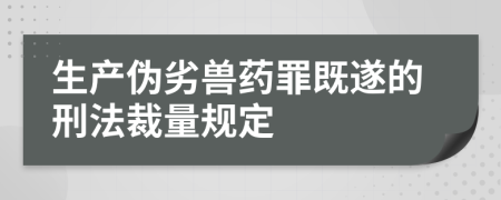 生产伪劣兽药罪既遂的刑法裁量规定