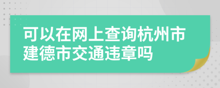 可以在网上查询杭州市建德市交通违章吗