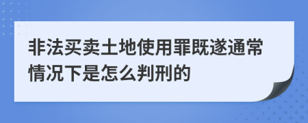 非法买卖土地使用罪既遂通常情况下是怎么判刑的