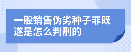 一般销售伪劣种子罪既遂是怎么判刑的