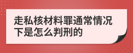 走私核材料罪通常情况下是怎么判刑的