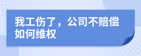 我工伤了，公司不赔偿如何维权