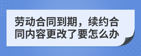 劳动合同到期，续约合同内容更改了要怎么办