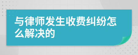 与律师发生收费纠纷怎么解决的