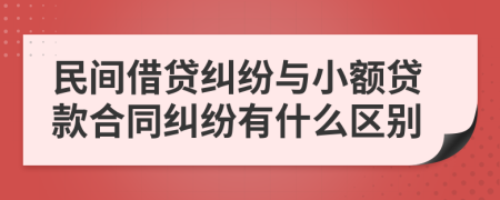 民间借贷纠纷与小额贷款合同纠纷有什么区别