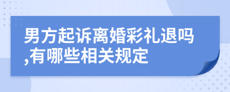 男方起诉离婚彩礼退吗,有哪些相关规定