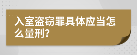 入室盗窃罪具体应当怎么量刑？