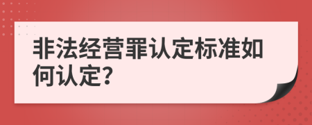 非法经营罪认定标准如何认定？