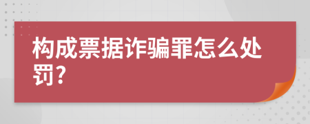 构成票据诈骗罪怎么处罚?