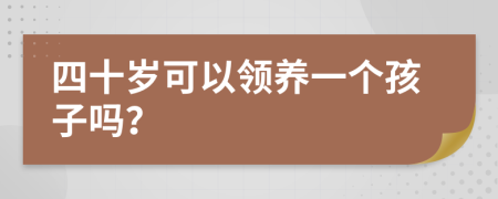 四十岁可以领养一个孩子吗？