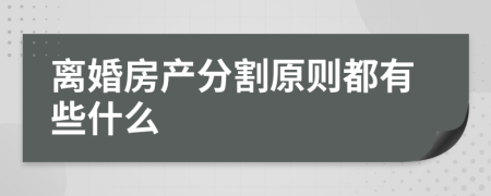 离婚房产分割原则都有些什么 