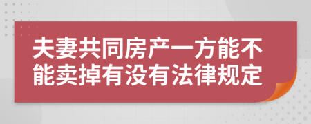 夫妻共同房产一方能不能卖掉有没有法律规定