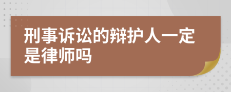 刑事诉讼的辩护人一定是律师吗