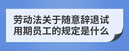 劳动法关于随意辞退试用期员工的规定是什么