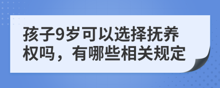 孩子9岁可以选择抚养权吗，有哪些相关规定