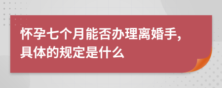 怀孕七个月能否办理离婚手,具体的规定是什么