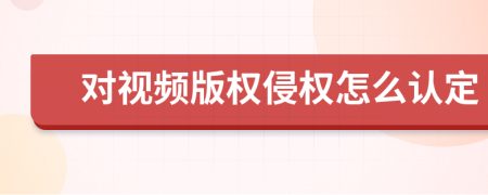 对视频版权侵权怎么认定