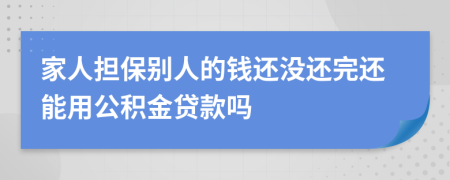 家人担保别人的钱还没还完还能用公积金贷款吗