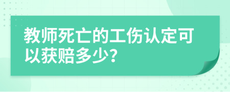 教师死亡的工伤认定可以获赔多少？