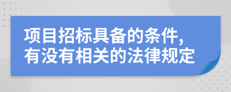 项目招标具备的条件,有没有相关的法律规定