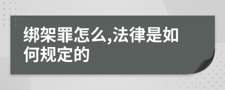 绑架罪怎么,法律是如何规定的