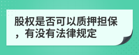 股权是否可以质押担保，有没有法律规定