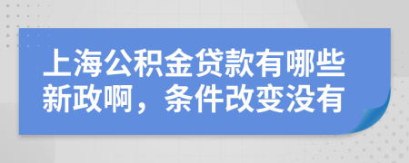 上海公积金贷款有哪些新政啊，条件改变没有