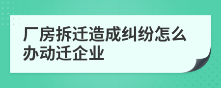 厂房拆迁造成纠纷怎么办动迁企业