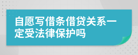 自愿写借条借贷关系一定受法律保护吗