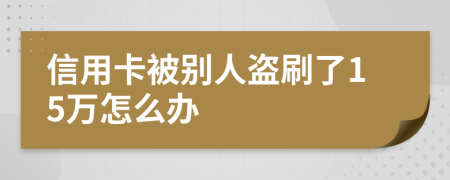 信用卡被别人盗刷了15万怎么办