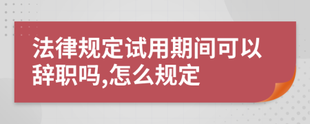 法律规定试用期间可以辞职吗,怎么规定